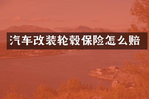 汽车改装轮毂保险怎么赔