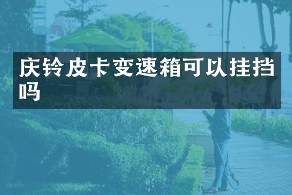 庆铃皮卡变速箱可以挂挡吗
