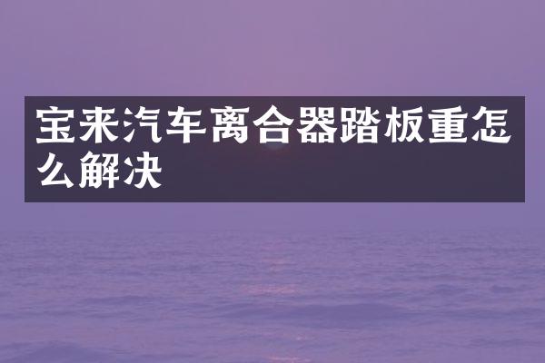 宝来汽车离合器踏板重怎么解决