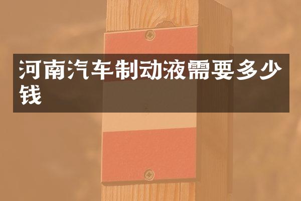 河南汽车制动液需要多少钱