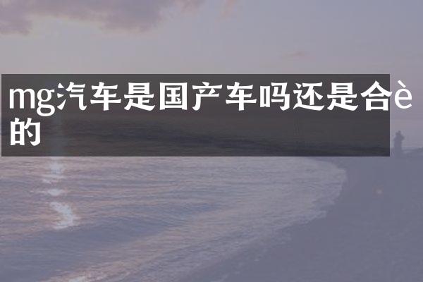 mg汽车是国产车吗还是合资的