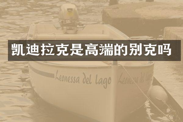 凯迪拉克是高端的别克吗