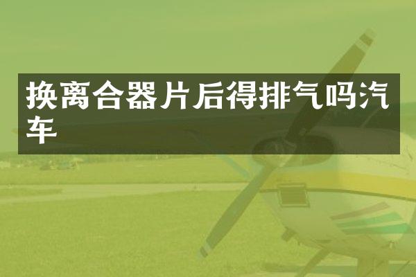 换离合器片后得排气吗汽车