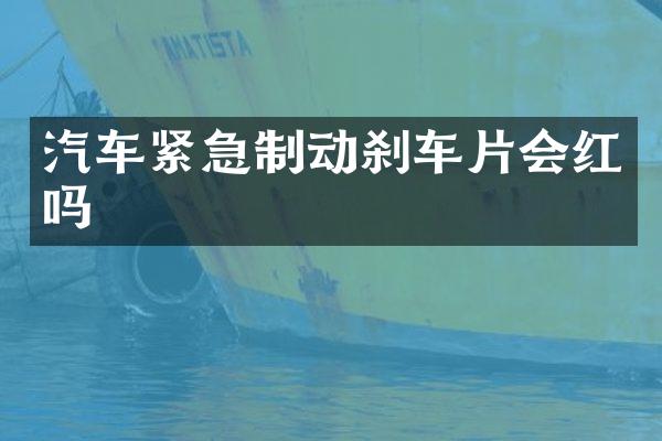 汽车紧急制动刹车片会红吗