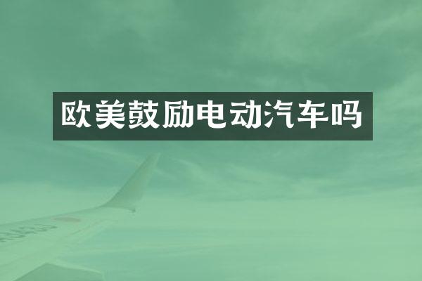 欧美鼓励电动汽车吗