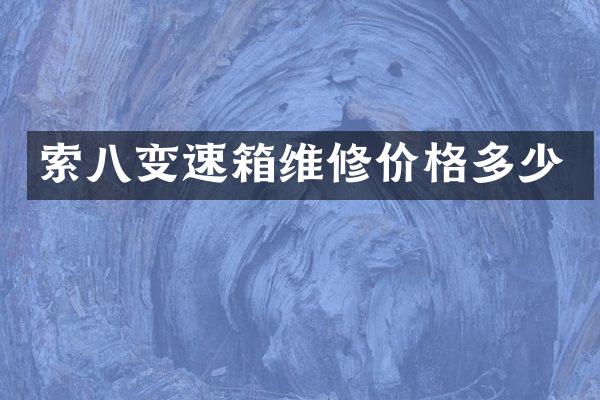索八变速箱维修价格多少
