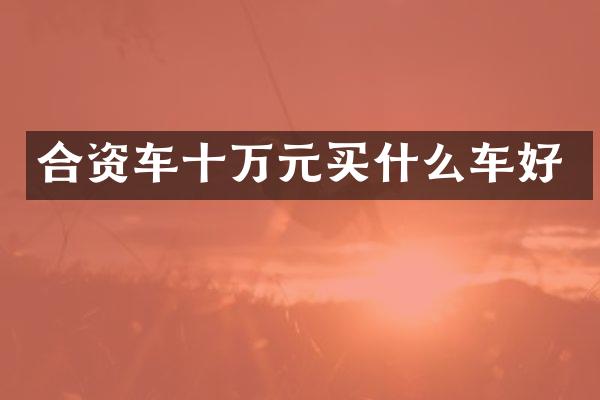 合资车十万元车好