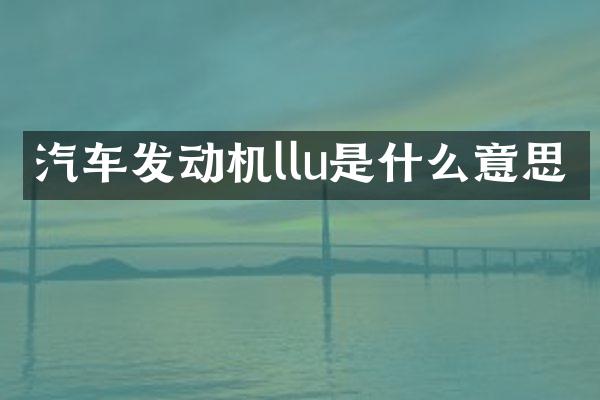 汽车发动机llu是什么意思