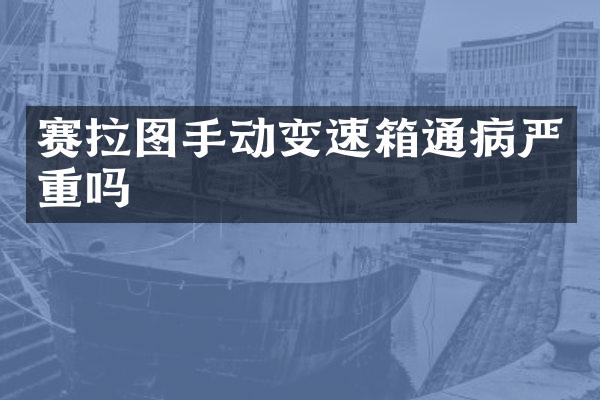 赛拉图手动变速箱通病严重吗