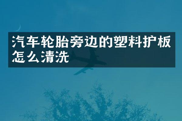 汽车轮胎旁边的塑料护板怎么清洗