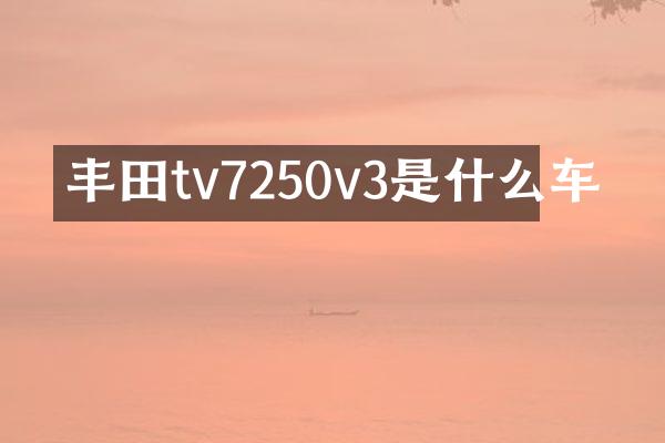 丰田tv7250v3是什么车