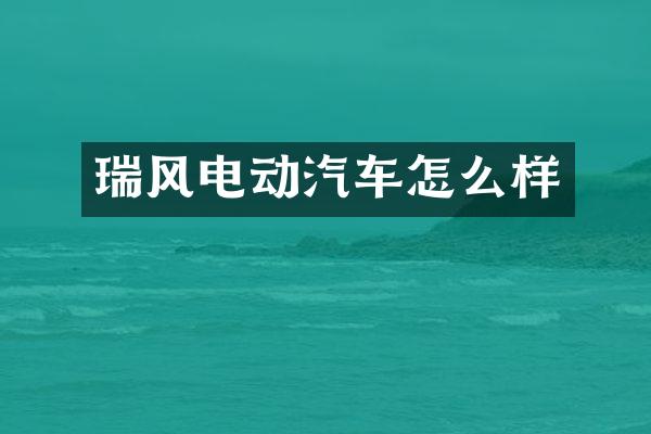 瑞风电动汽车怎么样