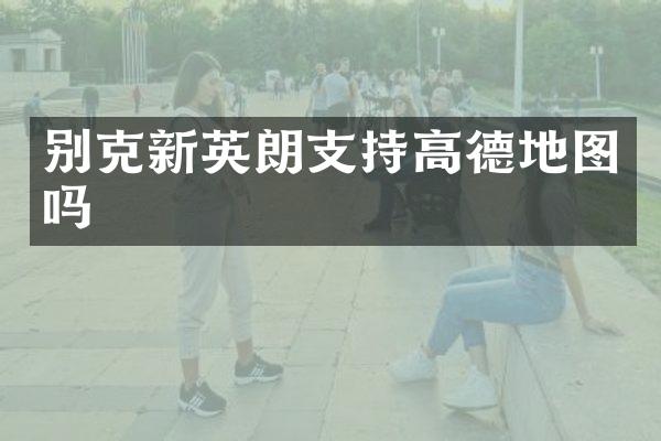 别克新英朗支持高德地图吗