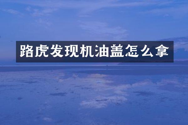 路虎发现机油盖怎么拿