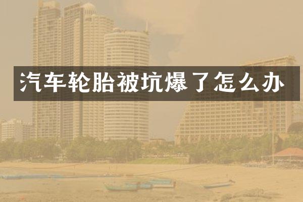 汽车轮胎被坑爆了怎么办