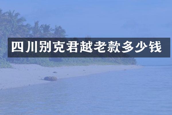 四川别克君越老款多少钱