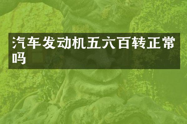 汽车发动机五六百转正常吗