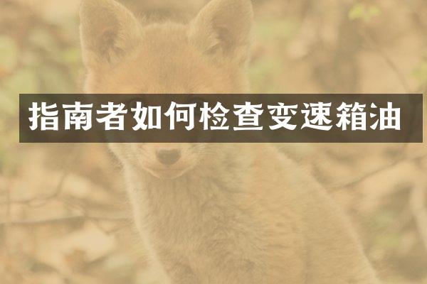 指南者如何检查变速箱油