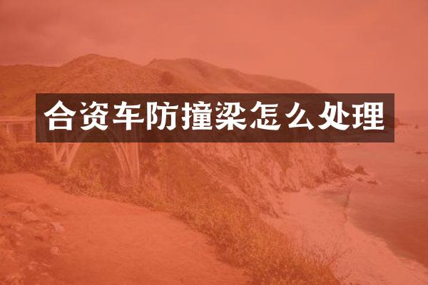 合资车防撞梁怎么处理