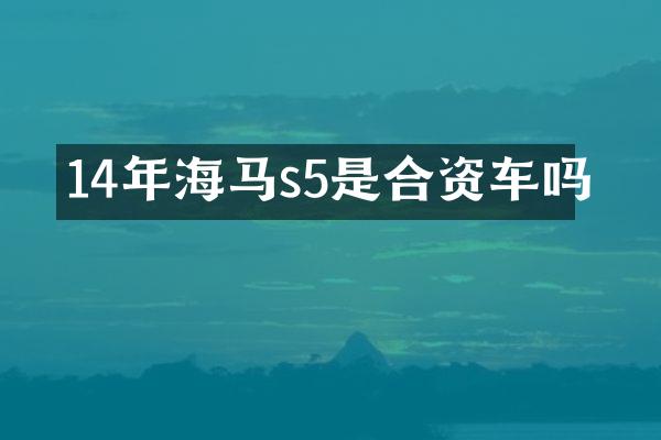 14年海马s5是合资车吗