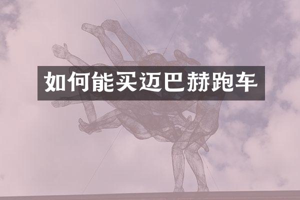 如何能买迈巴赫跑车