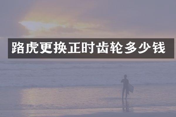 路虎更换正时齿轮多少钱