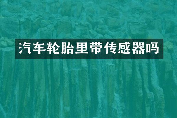 汽车轮胎里带传感器吗