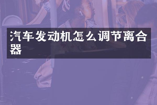 汽车发动机怎么调节离合器