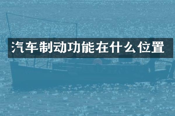 汽车制动功能在什么位置