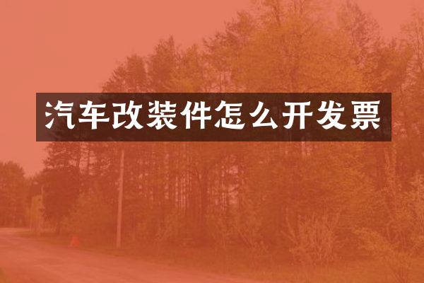汽车改装件怎么开发票