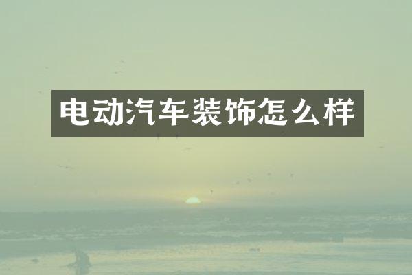 电动汽车装饰怎么样