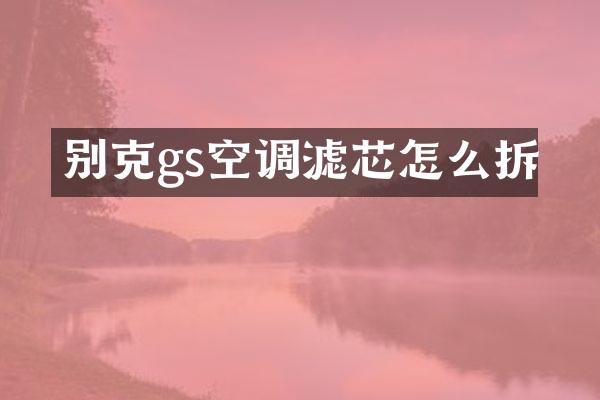 别克gs空调滤芯怎么拆