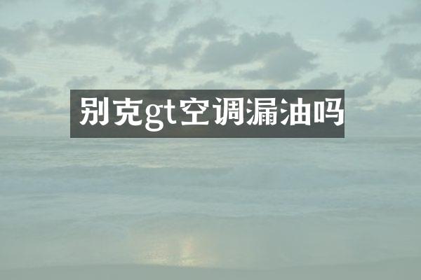 别克gt空调漏油吗