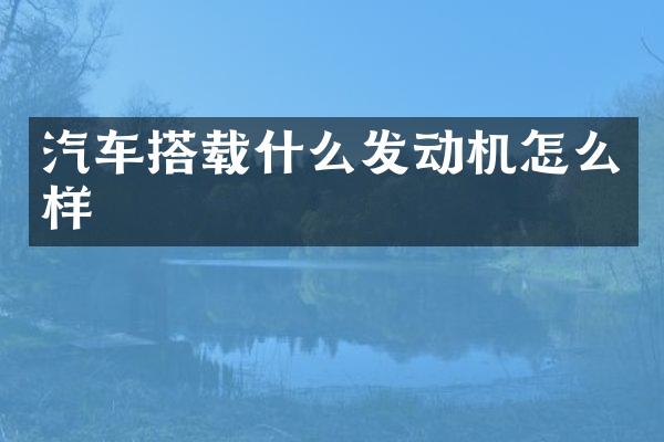 汽车搭载什么发动机怎么样