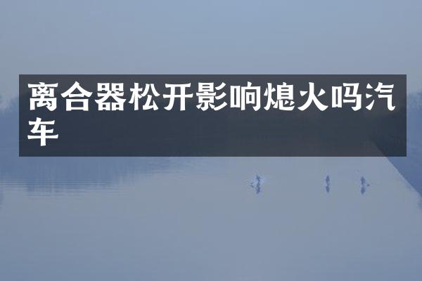 离合器松开影响熄火吗汽车