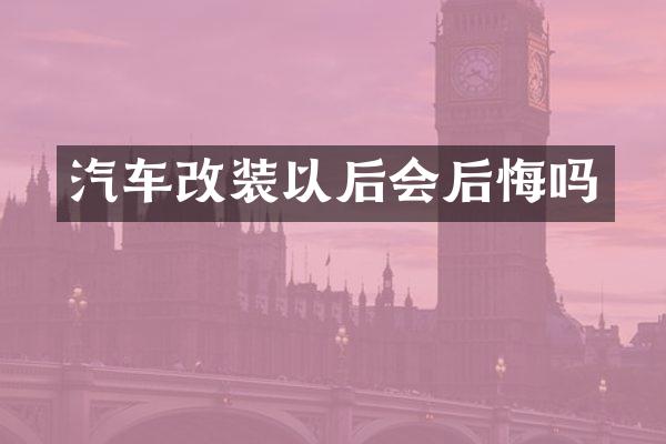 汽车改装以后会后悔吗