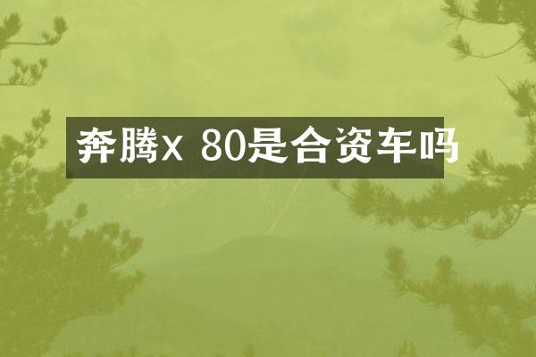 奔腾x 80是合资车吗