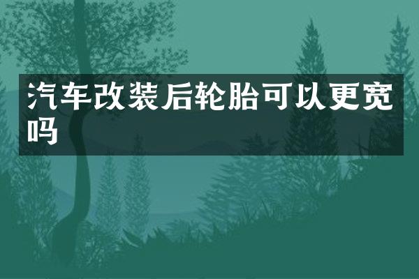 汽车改装后轮胎可以更宽吗