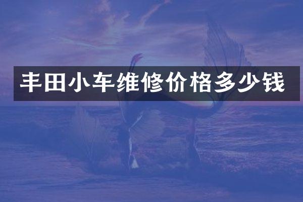 丰田小车维修价格多少钱