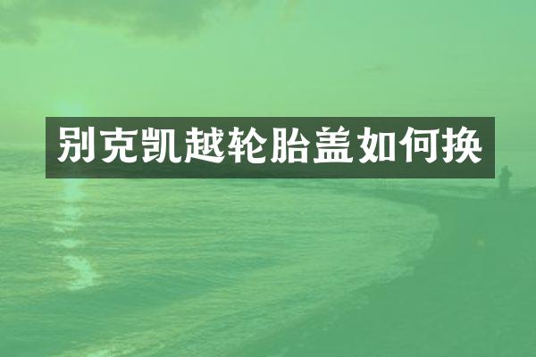 别克凯越轮胎盖如何换