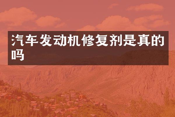 汽车发动机修复剂是真的吗