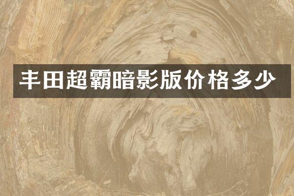 丰田超霸暗影版价格多少