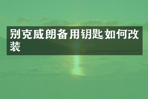 别克威朗备用钥匙如何改装