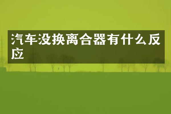 汽车没换离合器有什么反应