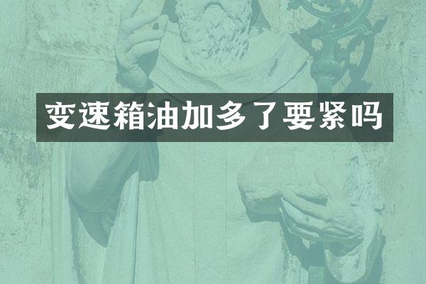 变速箱油加多了要紧吗
