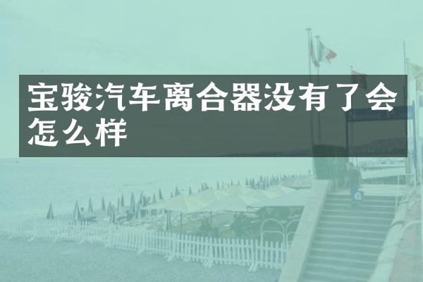 宝骏汽车离合器没有了会怎么样