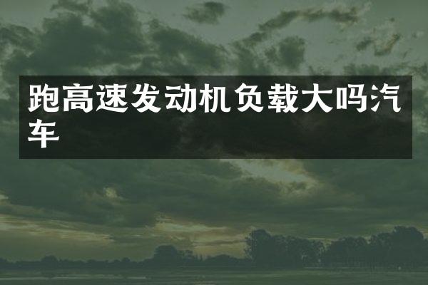 跑高速发动机负载大吗汽车