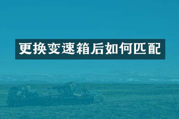 更换变速箱后如何匹配