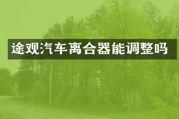 途观汽车离合器能调整吗