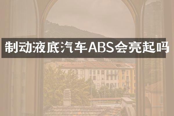 制动液底汽车ABS会亮起吗